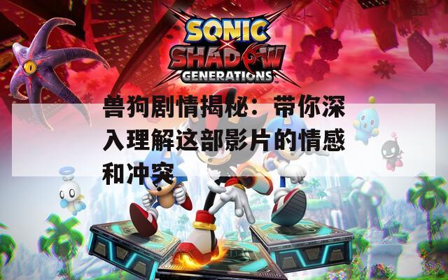兽狗剧情揭秘：带你深入理解这部影片的情感和冲突