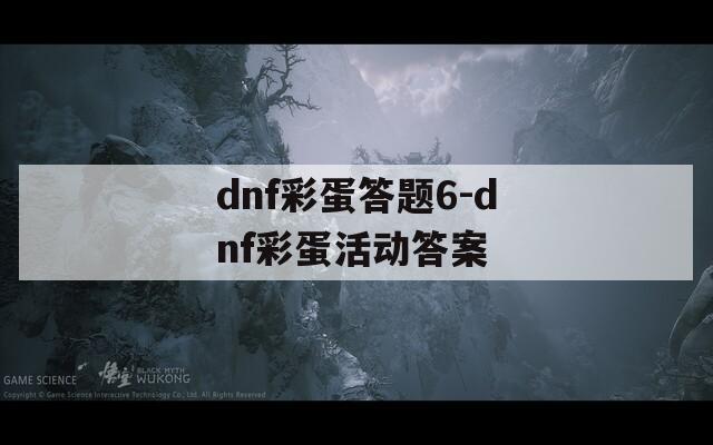 dnf彩蛋答题6-dnf彩蛋活动答案