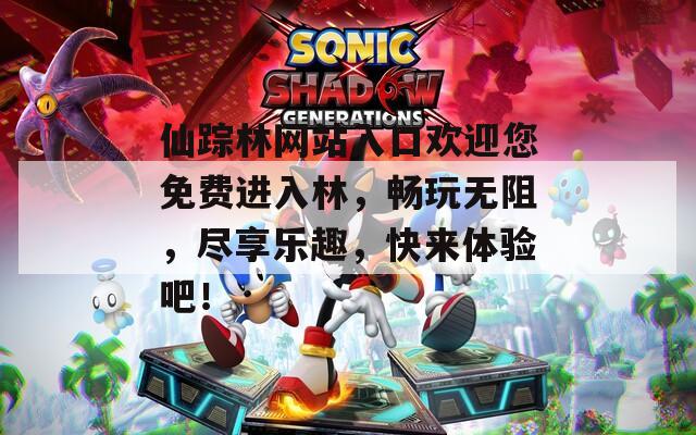 仙踪林网站入口欢迎您免费进入林，畅玩无阻，尽享乐趣，快来体验吧！