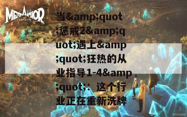 当&quot;惩戒2&quot;遇上&quot;狂热的从业指导1-4&quot;：这个行业正在重新洗牌