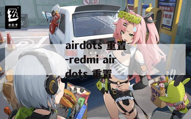 airdots 重置-redmi airdots 重置