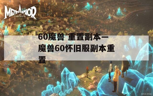60魔兽 重置副本—魔兽60怀旧服副本重置