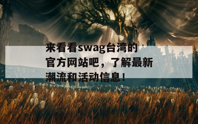 来看看swag台湾的官方网站吧，了解最新潮流和活动信息！