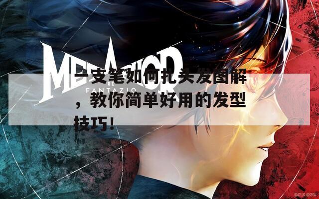 一支笔如何扎头发图解，教你简单好用的发型技巧！