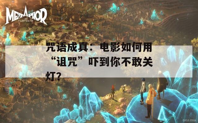 咒语成真：电影如何用“诅咒”吓到你不敢关灯？