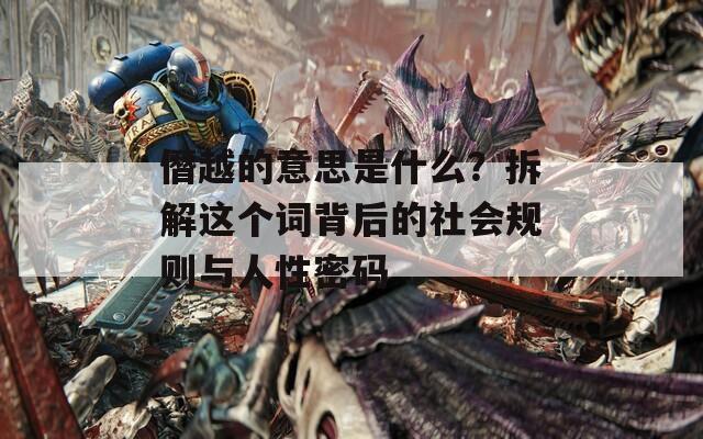 僭越的意思是什么？拆解这个词背后的社会规则与人性密码