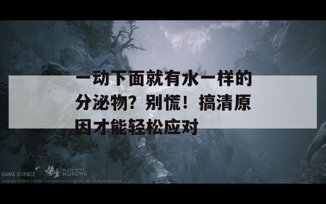 一动下面就有水一样的分泌物？别慌！搞清原因才能轻松应对