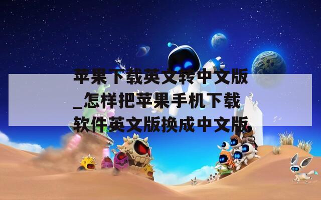 苹果下载英文转中文版_怎样把苹果手机下载软件英文版换成中文版