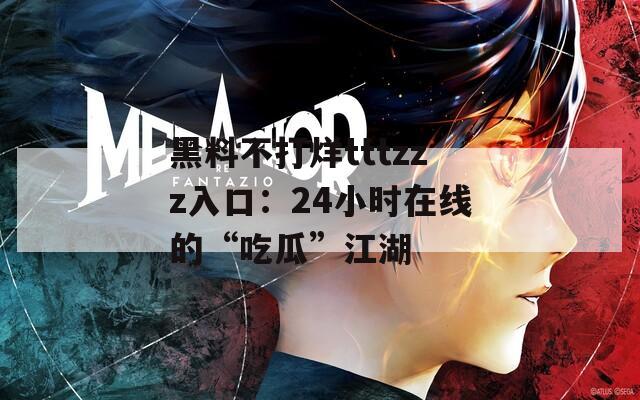 黑料不打烊tttzzz入口：24小时在线的“吃瓜”江湖