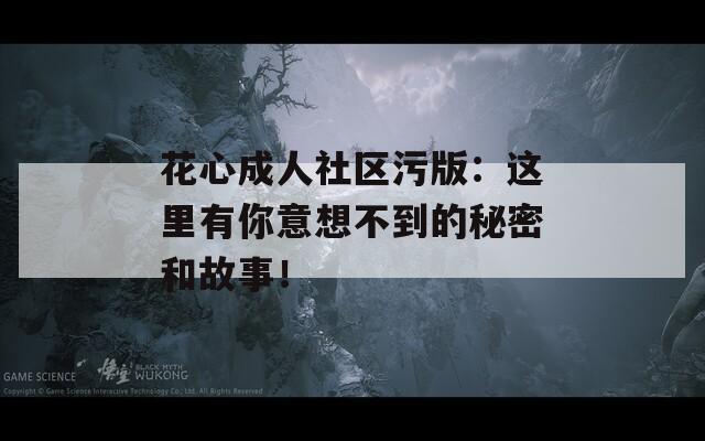 花心成人社区污版：这里有你意想不到的秘密和故事！