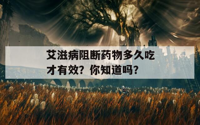 艾滋病阻断药物多久吃才有效？你知道吗？