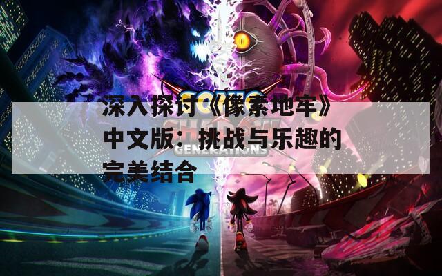 深入探讨《像素地牢》中文版：挑战与乐趣的完美结合