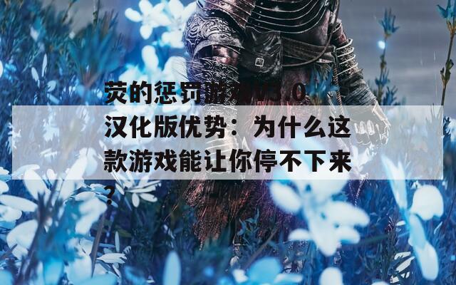 荧的惩罚游戏V3.0汉化版优势：为什么这款游戏能让你停不下来？