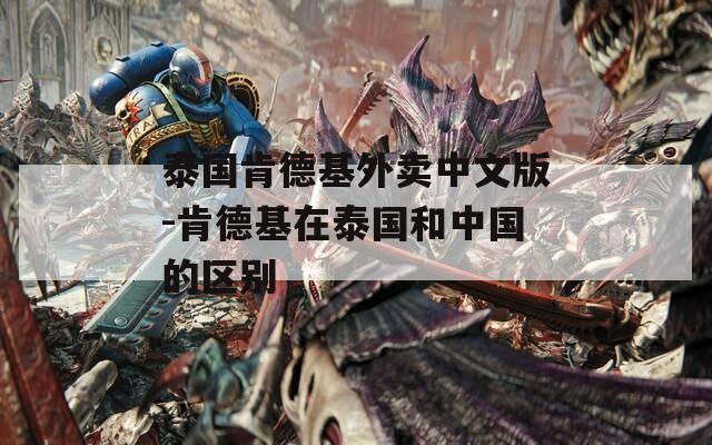 泰国肯德基外卖中文版-肯德基在泰国和中国的区别