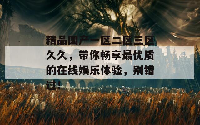 精品国产一区二区三区久久，带你畅享最优质的在线娱乐体验，别错过！