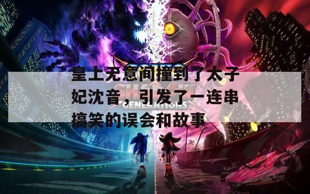 皇上无意间撞到了太子妃沈音，引发了一连串搞笑的误会和故事