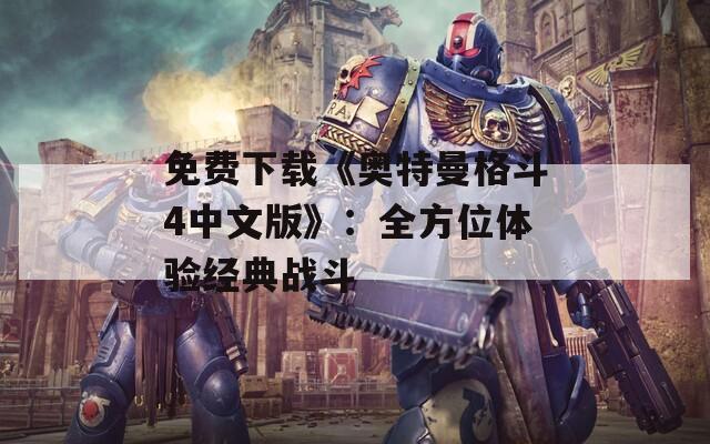 免费下载《奥特曼格斗4中文版》：全方位体验经典战斗