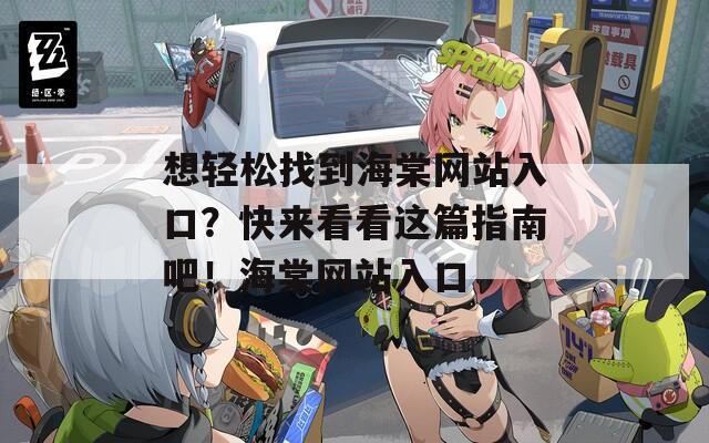 想轻松找到海棠网站入口？快来看看这篇指南吧！海棠网站入口