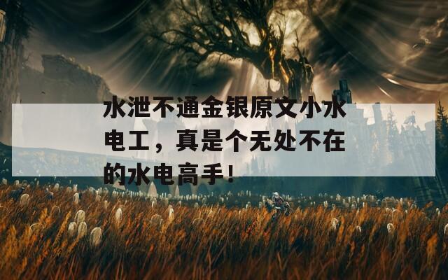 水泄不通金银原文小水电工，真是个无处不在的水电高手！