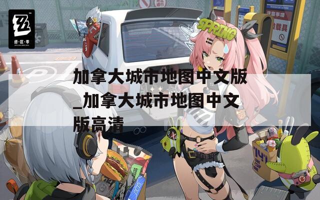 加拿大城市地图中文版_加拿大城市地图中文版高清