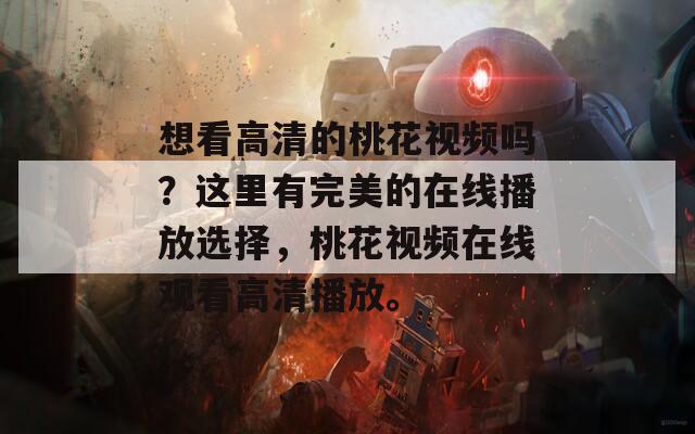 想看高清的桃花视频吗？这里有完美的在线播放选择，桃花视频在线观看高清播放。