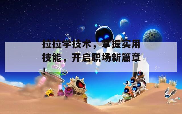 拉拉学技术，掌握实用技能，开启职场新篇章！
