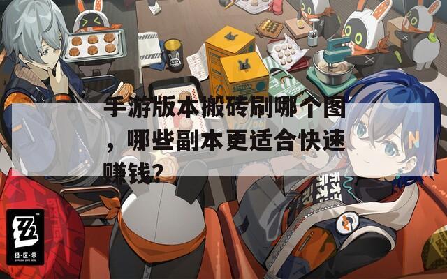手游版本搬砖刷哪个图，哪些副本更适合快速赚钱？