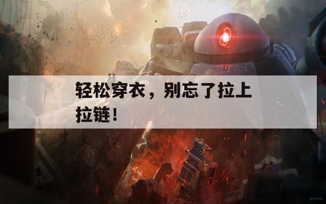 轻松穿衣，别忘了拉上拉链！
