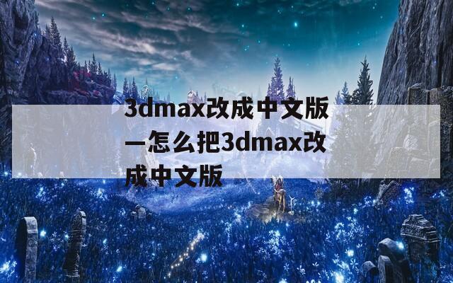 3dmax改成中文版—怎么把3dmax改成中文版
