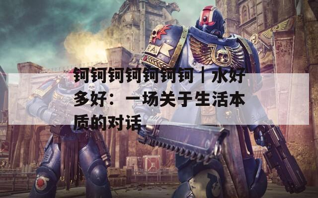 钶钶钶钶钶钶钶｜水好多好：一场关于生活本质的对话