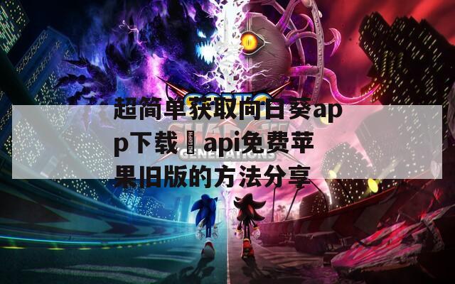 超简单获取向日葵app下载汅api免费苹果旧版的方法分享