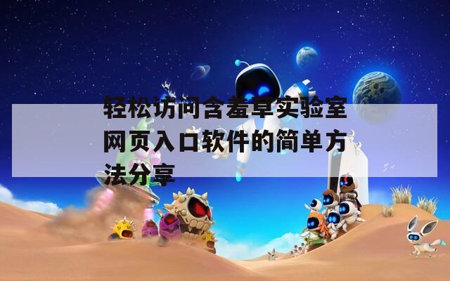 轻松访问含羞草实验室网页入口软件的简单方法分享