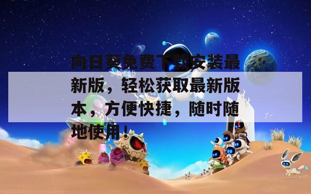 向日葵免费下载安装最新版，轻松获取最新版本，方便快捷，随时随地使用！