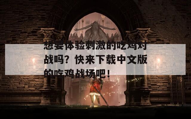 想要体验刺激的吃鸡对战吗？快来下载中文版的吃鸡战场吧！