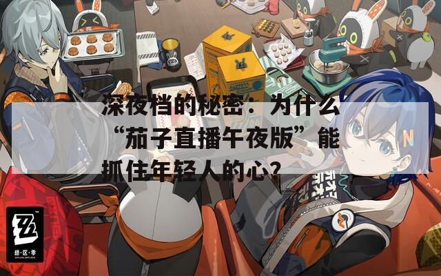 深夜档的秘密：为什么“茄子直播午夜版”能抓住年轻人的心？