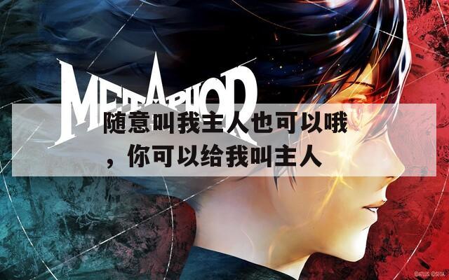 随意叫我主人也可以哦，你可以给我叫主人