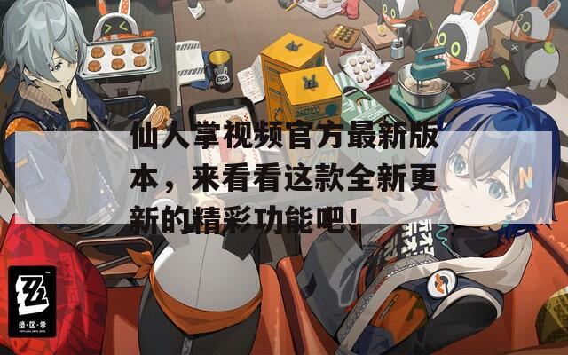 仙人掌视频官方最新版本，来看看这款全新更新的精彩功能吧！