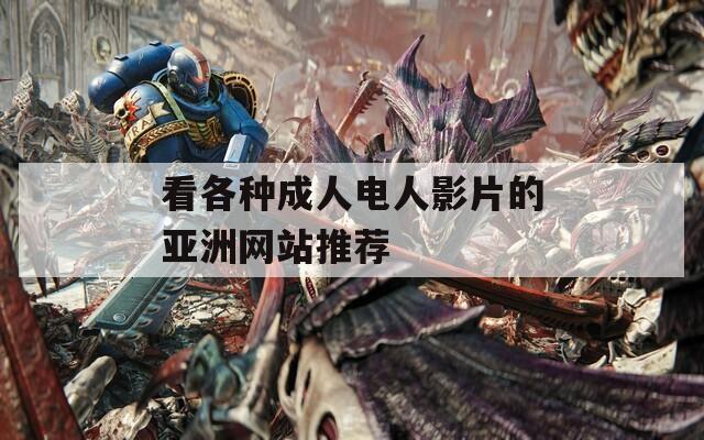 看各种成人电人影片的亚洲网站推荐
