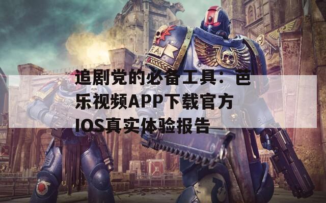 追剧党的必备工具：芭乐视频APP下载官方IOS真实体验报告