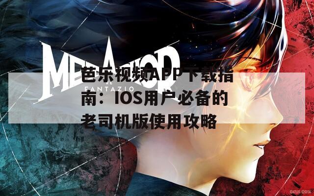芭乐视频APP下载指南：IOS用户必备的老司机版使用攻略