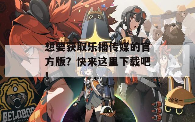 想要获取乐播传媒的官方版？快来这里下载吧！