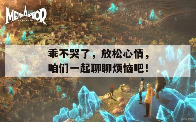 乖不哭了，放松心情，咱们一起聊聊烦恼吧！