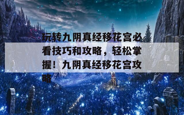 玩转九阴真经移花宫必看技巧和攻略，轻松掌握！九阴真经移花宫攻略