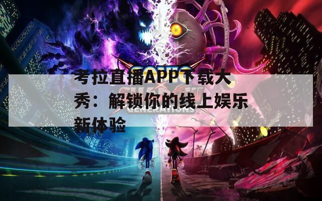 考拉直播APP下载大秀：解锁你的线上娱乐新体验