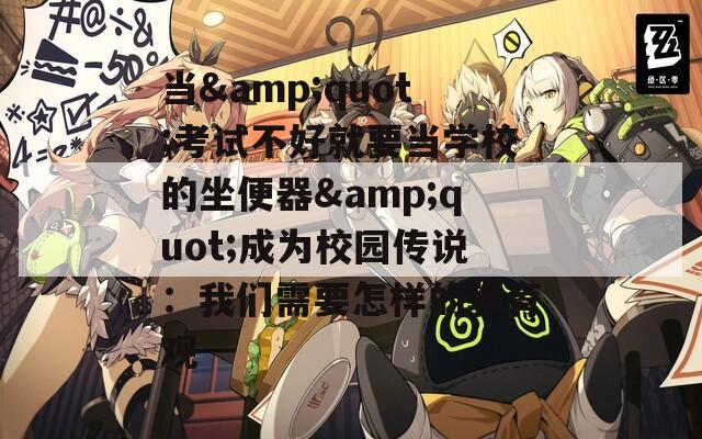 当&quot;考试不好就要当学校的坐便器&quot;成为校园传说：我们需要怎样的教育观