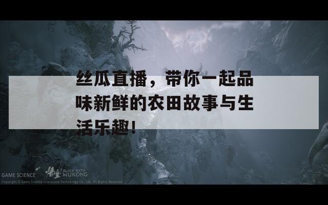 丝瓜直播，带你一起品味新鲜的农田故事与生活乐趣！