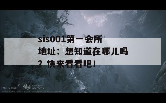 sis001第一会所地址：想知道在哪儿吗？快来看看吧！