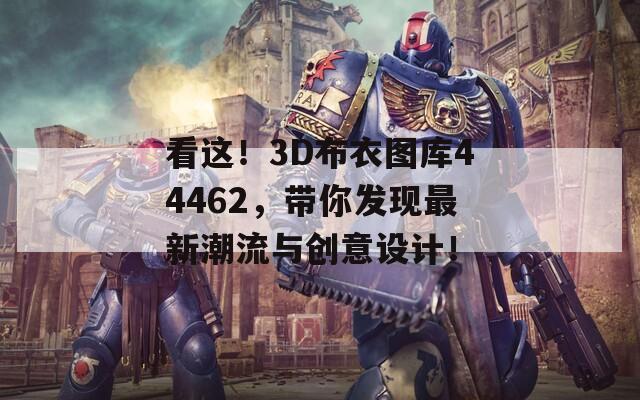 看这！3D布衣图库44462，带你发现最新潮流与创意设计！