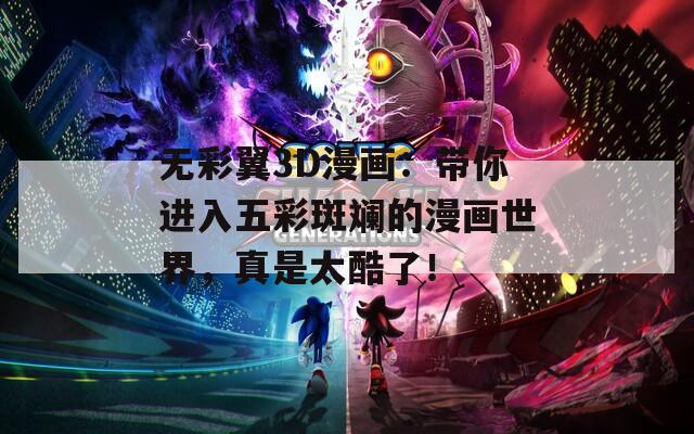无彩翼3D漫画：带你进入五彩斑斓的漫画世界，真是太酷了！