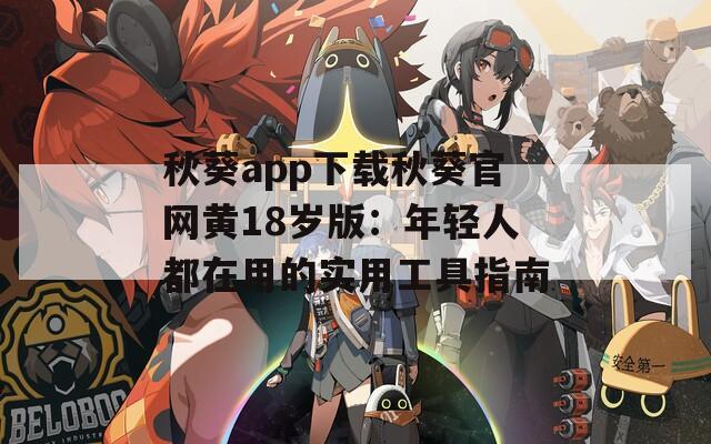 秋葵app下载秋葵官网黄18岁版：年轻人都在用的实用工具指南